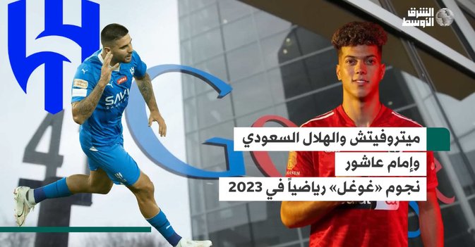 ميتروفيتش والهلال السعودي وإمام عاشور نجوم «غوغل» رياضياً في 2023