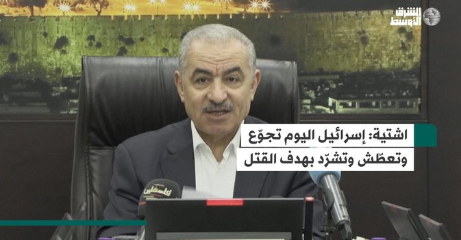 اشتية: إسرائيل اليوم تجوّع وتعطّش وتشرّد بهدف القتل