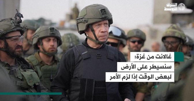 غالانت من غزة:  سنسيطر على الأرض لبعض الوقت إذا لزم الأمر