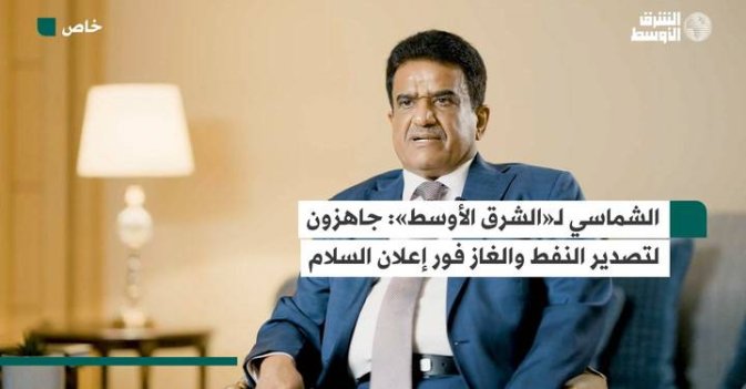 الشماسي لـ«الشرق الأوسط»: جاهزون لتصدير النفط والغاز فور إعلان السلام