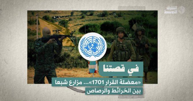 في قصتنا: «معضلة القرار 1701»... مزارع شبعا بين الخرائط والرصاص