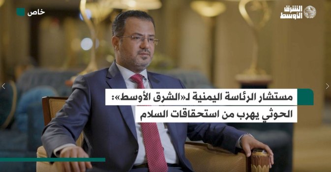 مستشار الرئاسة اليمنية لـ«الشرق الأوسط»  الحوثي يهرب من استحقاقات السلام