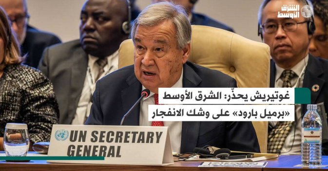 غوتيريش يحذّر: الشرق الأوسط «برميل بارود» على وشك الانفجار