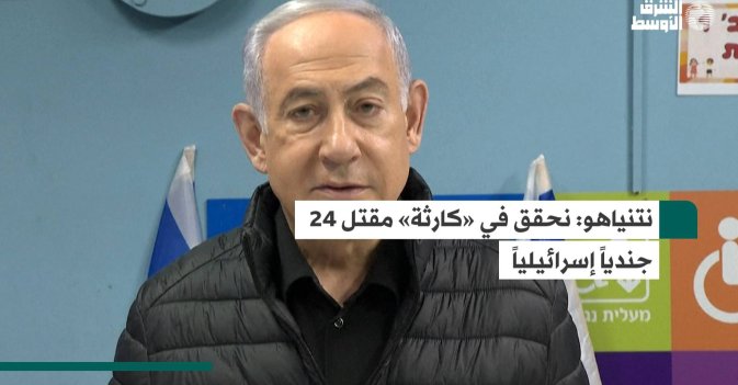 نتنياهو: نحقق في «كارثة» مقتل 24 جندياً إسرائيلياً