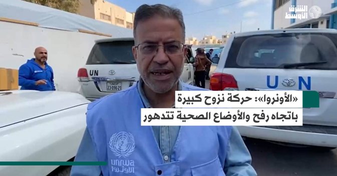 «الأونروا» حركة نزوح كبيرة باتجاه رفح والأوضاع الصحية تتدهور