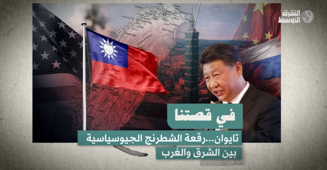 في قصتنا: تايوان...رقعة الشطرنج الجيوسياسية بين الشرق والغرب