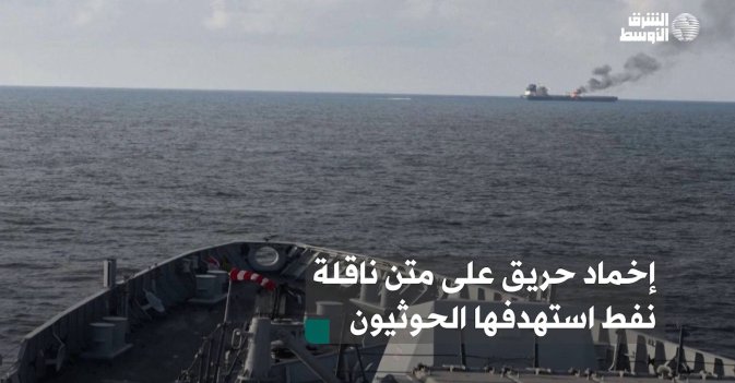 إخماد حريق على متن ناقلة نفط استهدفها الحوثيون