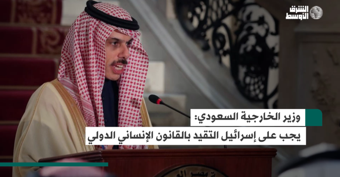 وزير الخارجية السعودي: يجب على إسرائيل التقيد بالقانون الإنساني الدولي