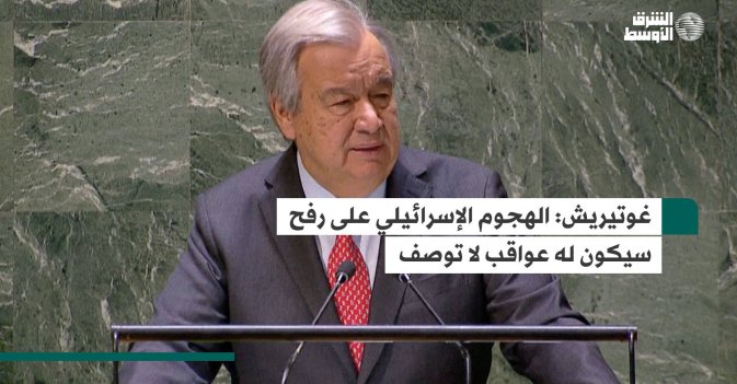 غوتيريش: الهجوم الإسرائيلي على رفح سيكون له عواقب لا توصف