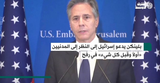 بلينكن يدعو إسرائيل إلى النظر إلى المدنيين «أولاً وقبل كل شيء» في رفح