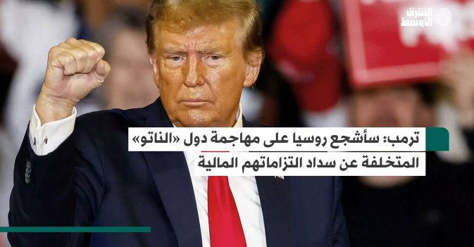 ترمب: سأشجع روسيا على مهاجمة دول «الناتو» المتخلفة عن سداد التزاماتهم المالية