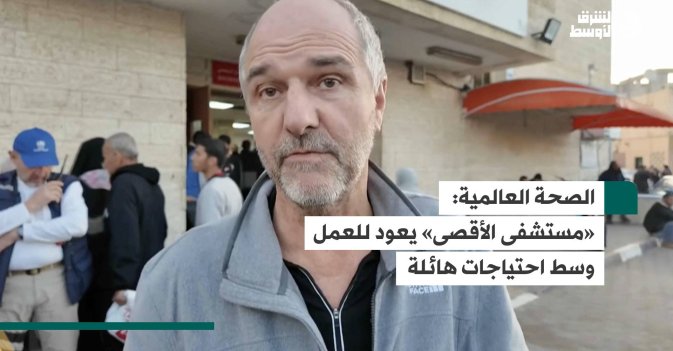الصحة العالمية: «مستشفى الأقصى» يعود للعمل وسط احتياجات هائلة