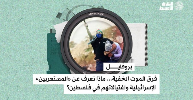 بروفايل  فرق الموت الخفية... ماذا نعرف عن «المستعربين» الإسرائيلية واغتيالاتهم في فلسطين؟