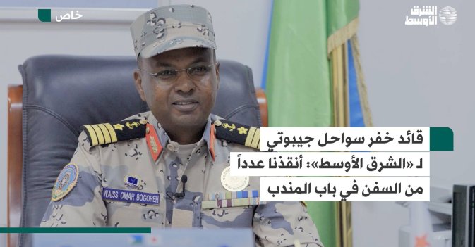 قائد خفر سواحل جيبوتي لـ «الشرق الأوسط».. أنقذنا عدداً من السفن في باب المندب