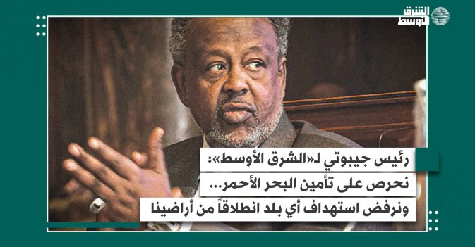 رئيس جيبوتي لـ«الشرق الأوسط»: نحرص على تأمين البحر الأحمر... ونرفض استهداف أي بلد انطلاقاً من أراضينا