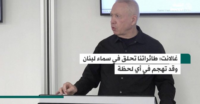 غالانت: طائراتنا تحلق في سماء لبنان وقد تهجم في أي لحظة