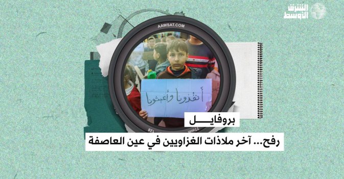 بروفايل: رفح... آخر ملاذات الغزاويين في عين العاصفة