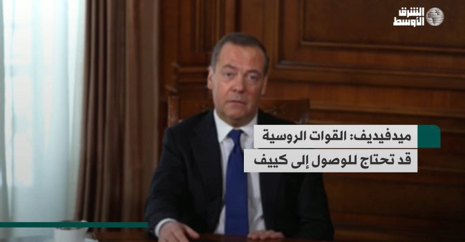 ميدفيديف: القوات الروسية قد تحتاج للوصول إلى كييف
