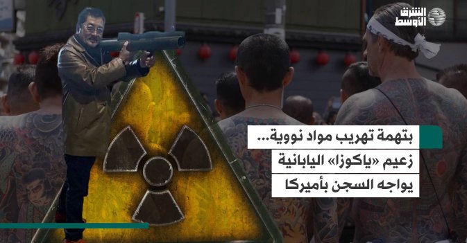 بتهمة تهريب مواد نووية... زعيم «ياكوزا» اليابانية يواجه السجن بأميركا