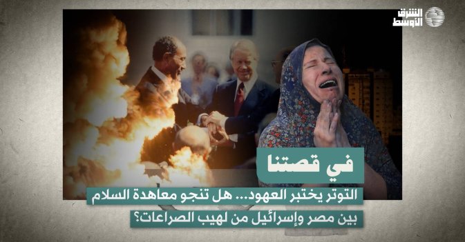 في قصتنا: التوتر يختبر العهود... هل تنجو معاهدة السلام  بين مصر وإسرائيل من لهيب الصراعات؟