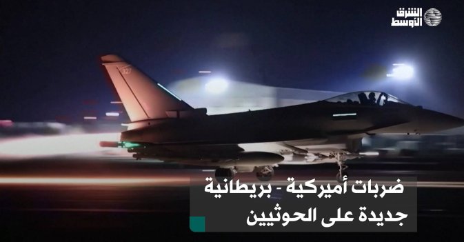 ضربات أميركية - بريطانية جديدة على الحوثيين