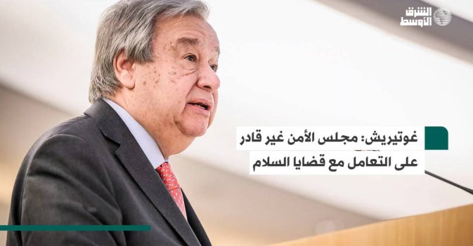 غوتيريش مجلس الأمن غير قادر على التعامل مع قضايا السلام