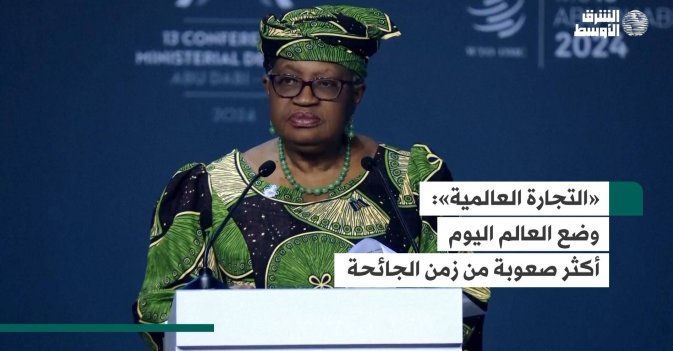 «التجارة العالمية»: وضع العالم اليوم أكثر صعوبة من زمن الجائحة
