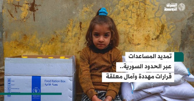 تمديد المساعدات عبر الحدود السورية.. قرارات مهددة وآمال معلقة