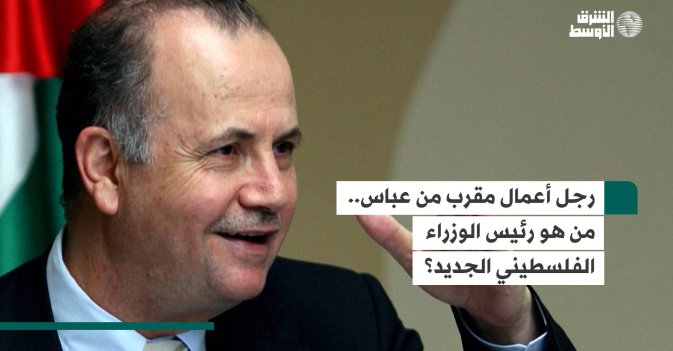 رجل أعمال مقرب من عباس.. من هو رئيس الوزراء الفلسطيني الجديد؟
