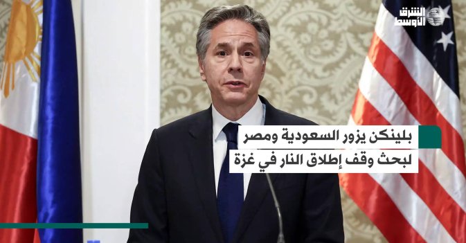 بلينكن يزور السعودية ومصر لبحث وقف إطلاق النار في غزة