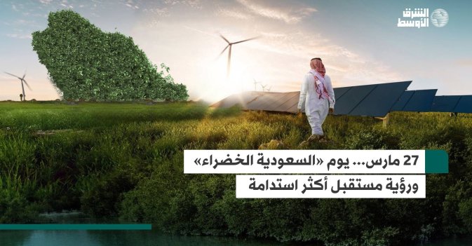 27 مارس... يوم «السعودية الخضراء» ورؤية مستقبل أكثر استدامة