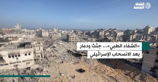 «الشفاء الطبي»... جثث ودمار بعد الانسحاب الإسرائيلي