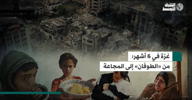 غزة في 6 أشهر: من الطوفان إلى المجاعة