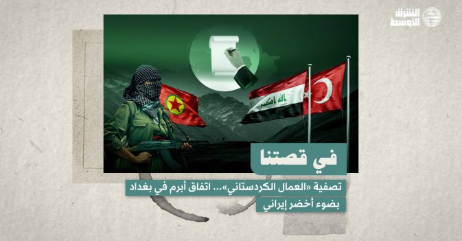 في قصتنا:  تصفية «العمال الكردستاني»... اتفاق أبرم في بغداد بضوء أخضر إيراني