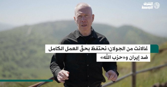 غالانت من الجولان: نحتفظ بحقّ العمل الكامل ضد إيران و«حزب الله»