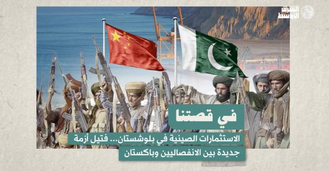 في قصتنا: الاستثمارات الصينية في بلوشستان... فتيل أزمة جديدة بين الانفصاليين وباكستان