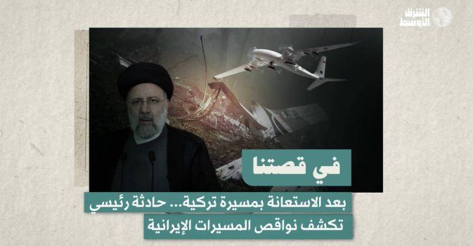 في قصتنا  بعد الاستعانة بمسيرة تركية... حادثة رئيسي تكشف نواقص المسيرات الإيرانية