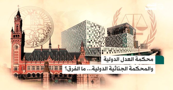 محكمة العدل الدولية والمحكمة الجنائية الدولية... ما الفرق؟