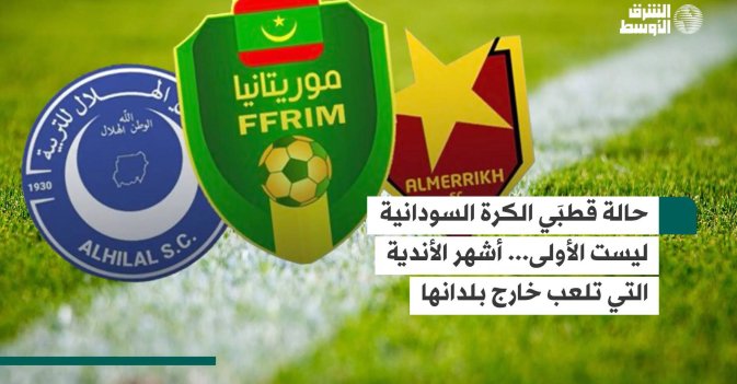 حالة قطبَي الكرة السودانية ليست الأولى... أشهر الأندية التي تلعب خارج بلدانها