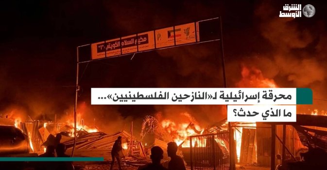 محرقة إسرائيلية لـ«النازحين الفلسطينيين»... ما الذي حدث؟