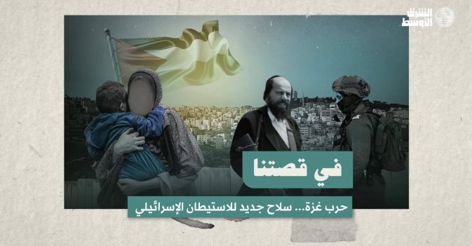 في قصتنا  حرب غزة... سلاح جديد للاستيطان الإسرائيلي