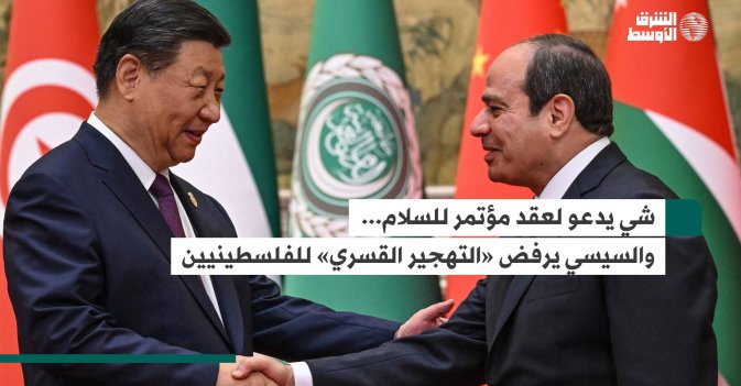 شي يدعو لعقد مؤتمر للسلام... والسيسي يرفض «التهجير القسري» للفلسطينيين