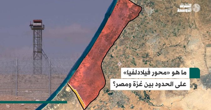 ما هو «محور فيلادلفيا» على الحدود بين غزة ومصر؟