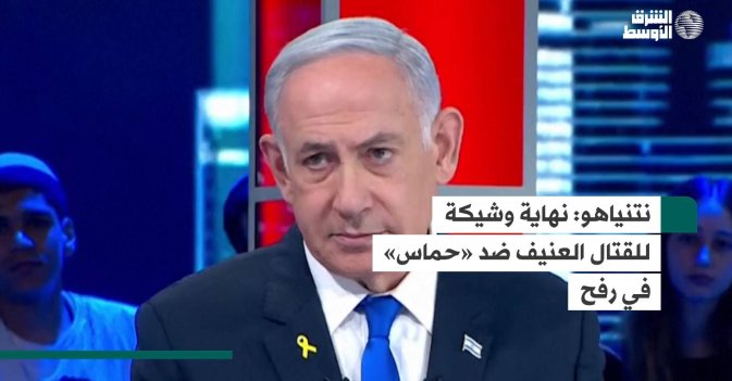 نتنياهو  نهاية وشيكة للقتال العنيف ضد «حماس» في رفح