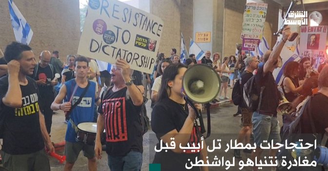 احتجاجات بمطار تل أبيب قبل مغادرة نتنياهو لواشنطن