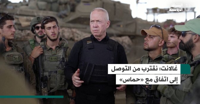 غالانت: نقترب من التوصل إلى اتفاق مع «حماس»