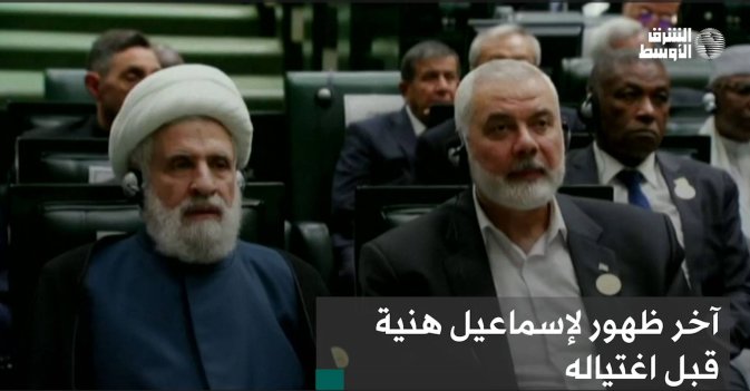 آخر ظهور لإسماعيل هنية قبل اغتياله