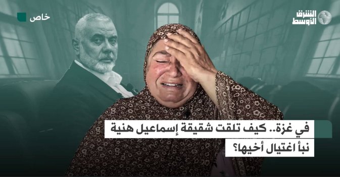 في غزة.. كيف تلقت شقيقة إسماعيل هنية نبأ اغتيال أخيها؟