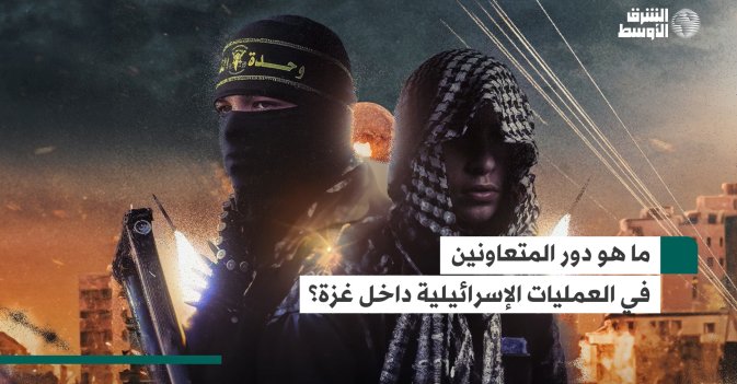 ما دور المتعاونين في العمليات الإسرائيلية داخل غزة؟
