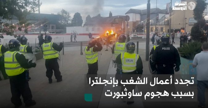 تجدد أعمال الشغب بإنجلترا بسبب هجوم ساوثبورت